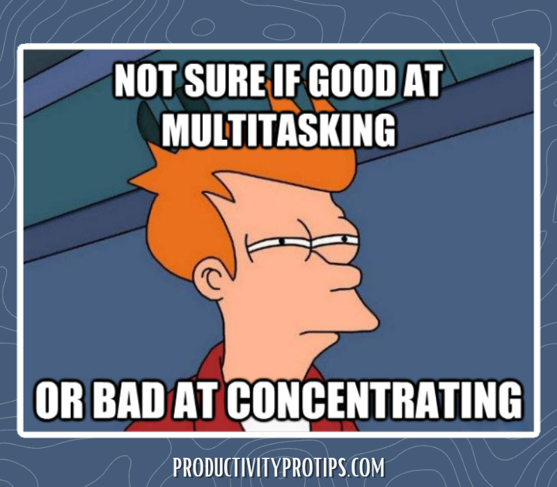 Not sure if good at multitasking Or bad at concentrating